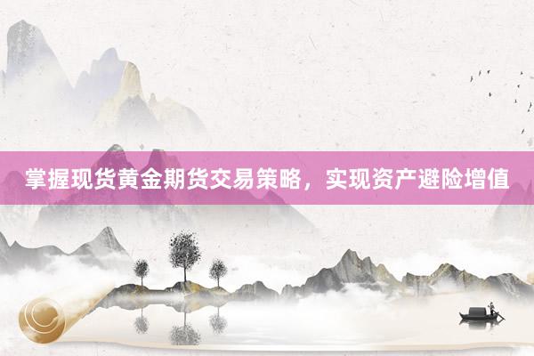 掌握现货黄金期货交易策略，实现资产避险增值