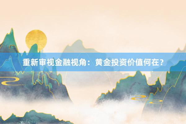 重新审视金融视角：黄金投资价值何在？